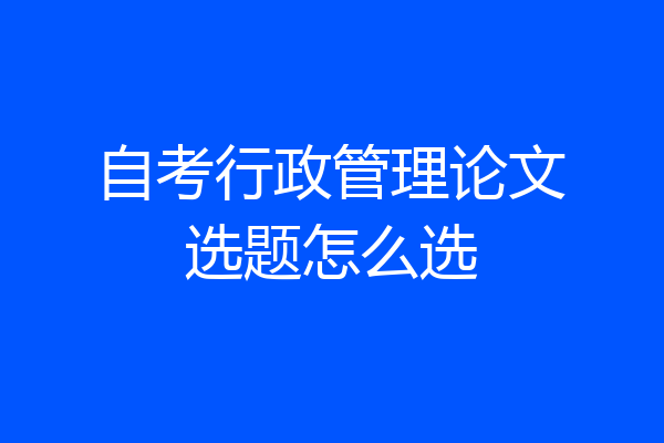 自考行政管理论文选题怎么选