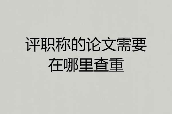 评职称的论文需要在哪里查重