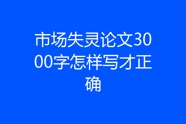 市场失灵论文3000字怎样写才正确