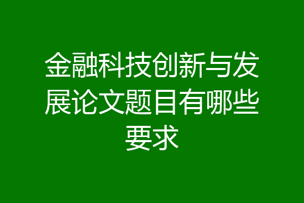 金融科技创新与发展论文题目有哪些要求