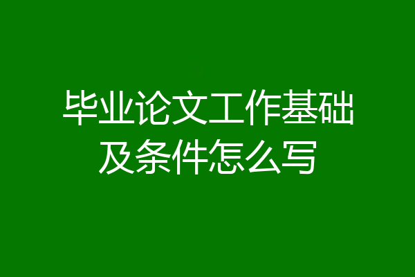 毕业论文工作基础及条件怎么写