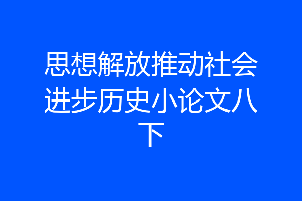 思想解放推动社会进步历史小论文八下