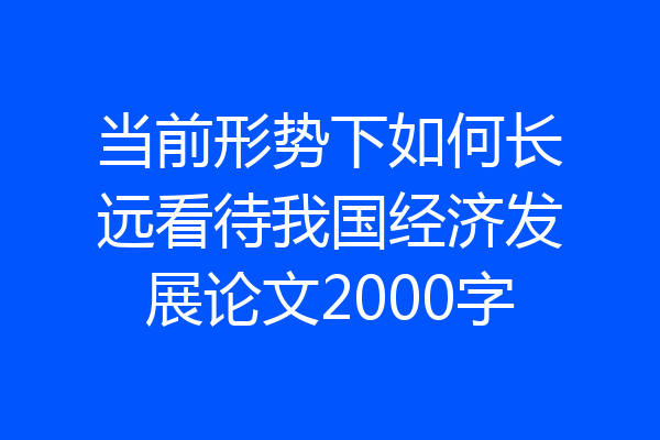 当前形势下如何长远看待我国经济发展论文2000字