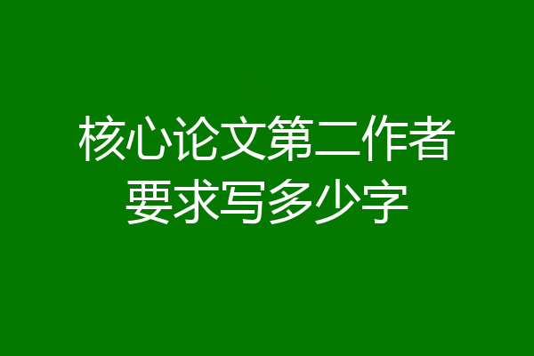 核心论文第二作者要求写多少字