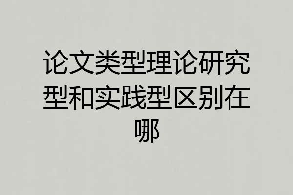 论文类型理论研究型和实践型区别在哪