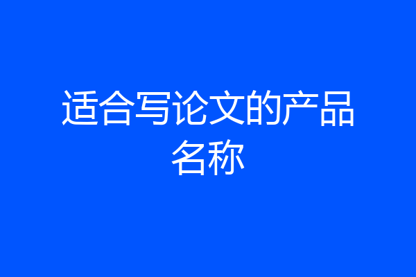 适合写论文的产品名称