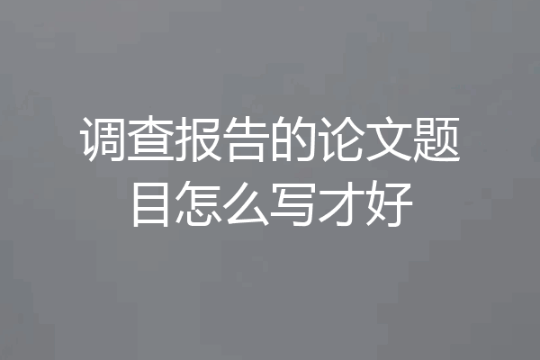 调查报告的论文题目怎么写才好