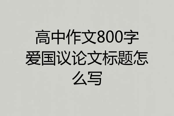 高中作文800字爱国议论文标题怎么写
