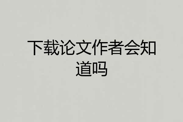 下载论文作者会知道吗