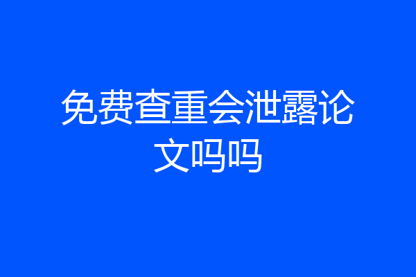 免费查重会泄露论文吗吗
