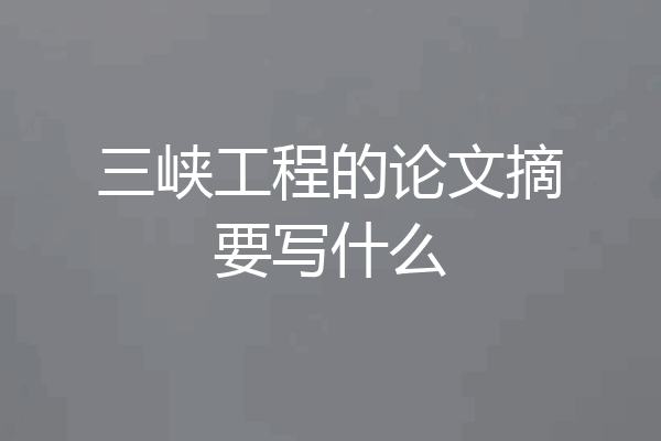 三峡工程的论文摘要写什么
