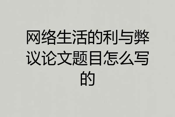 网络生活的利与弊议论文题目怎么写的