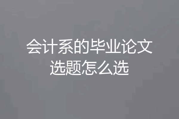 会计系的毕业论文选题怎么选