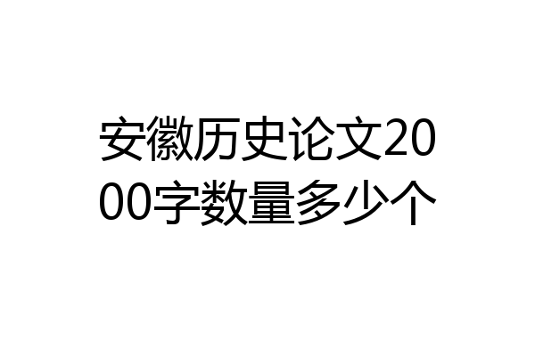 安徽历史论文2000字数量多少个