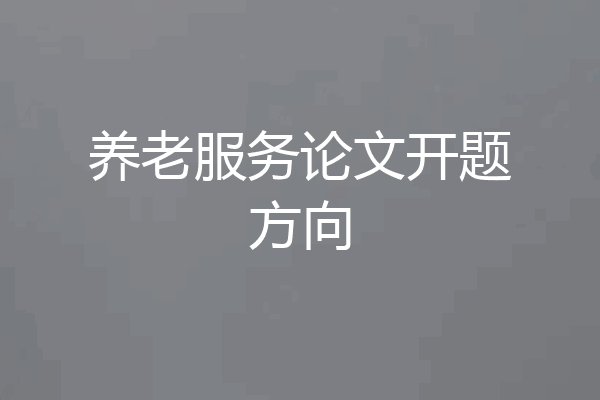 养老服务论文开题方向