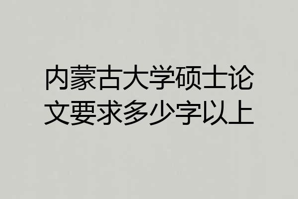 内蒙古大学硕士论文要求多少字以上