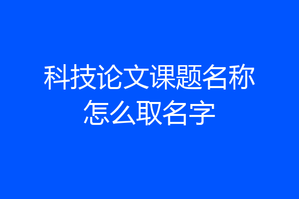 科技论文课题名称怎么取名字