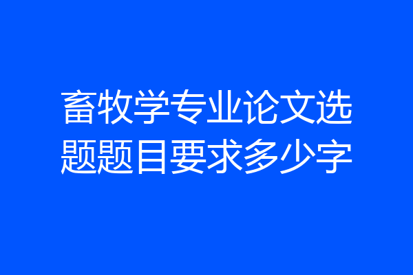 畜牧学专业论文选题题目要求多少字