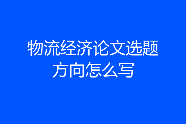 物流经济论文选题方向怎么写