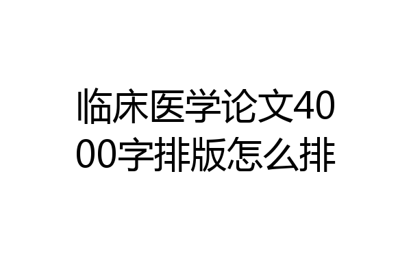 临床医学论文4000字排版怎么排