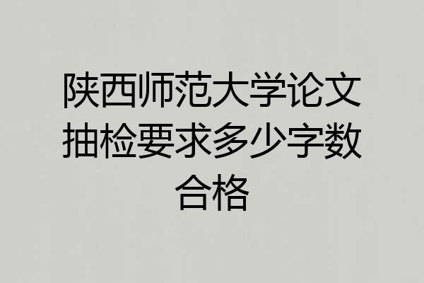 陕西师范大学论文抽检要求多少字数合格