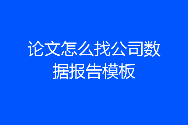 论文怎么找公司数据报告模板