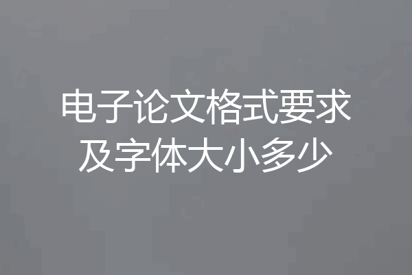 电子论文格式要求及字体大小多少