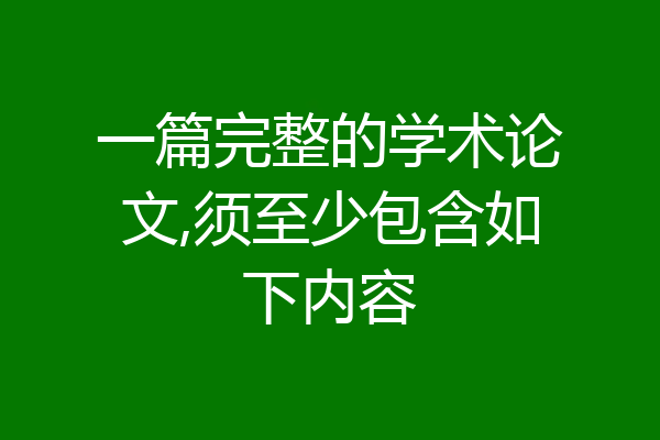 一篇完整的学术论文,须至少包含如下内容