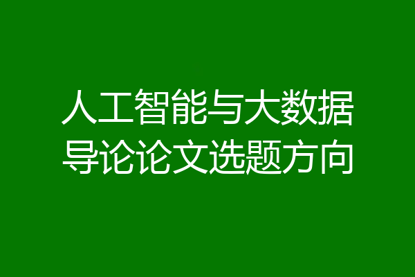 人工智能与大数据导论论文选题方向