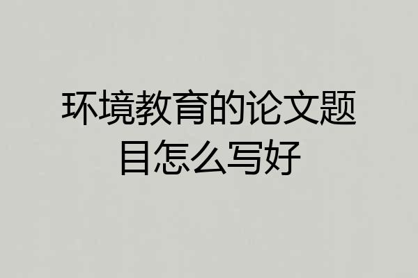 环境教育的论文题目怎么写好