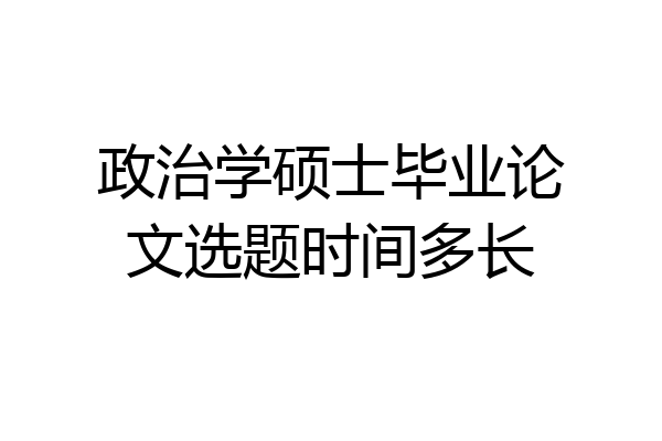 政治学硕士毕业论文选题时间多长