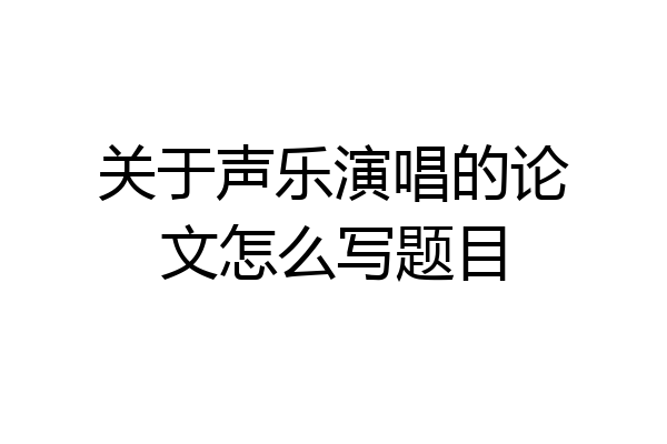 关于声乐演唱的论文怎么写题目