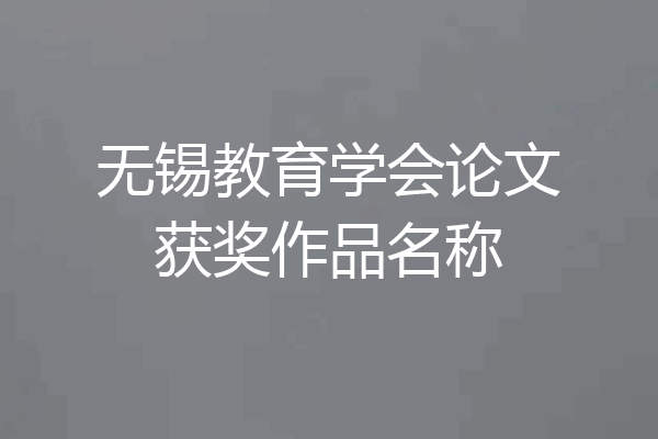 无锡教育学会论文获奖作品名称