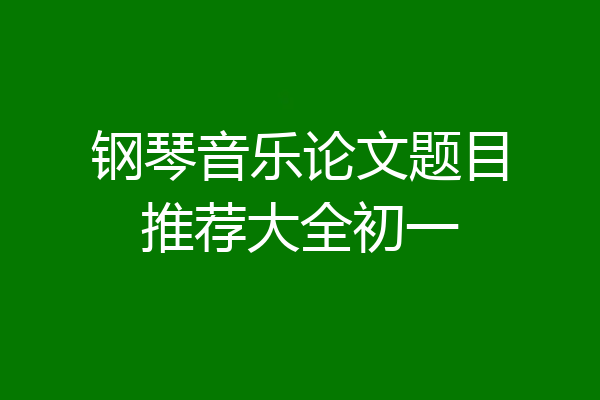钢琴音乐论文题目推荐大全初一