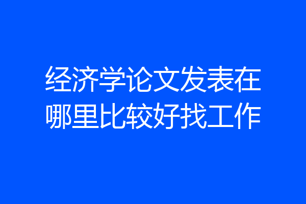经济学论文发表在哪里比较好找工作