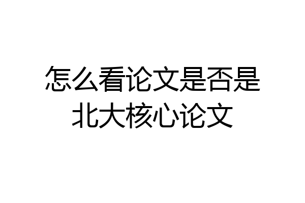 怎么看论文是否是北大核心论文
