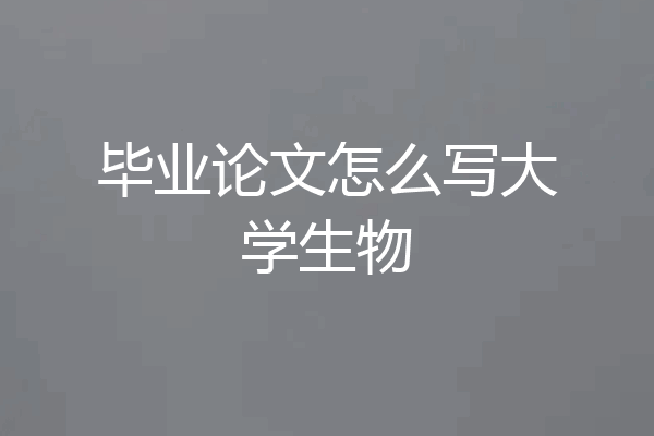 毕业论文怎么写大学生物