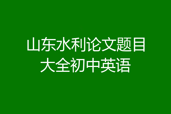 山东水利论文题目大全初中英语