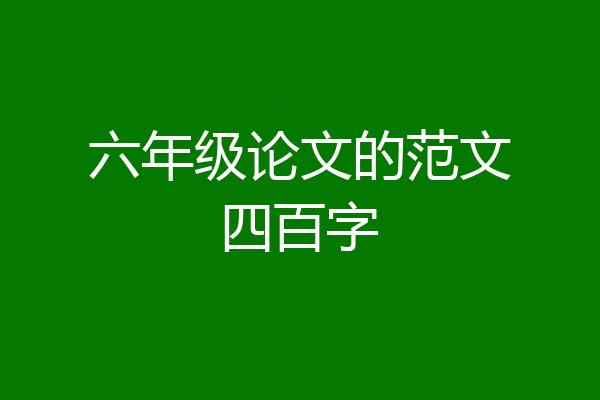 六年级论文的范文四百字
