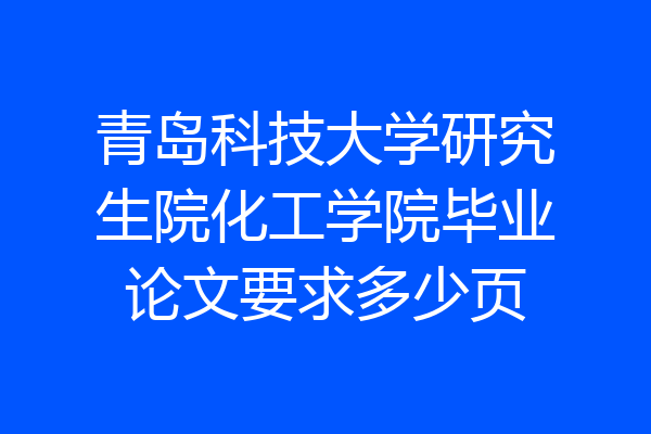 青岛科技大学研究生院化工学院毕业论文要求多少页