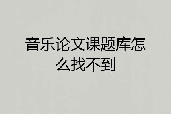 音乐论文课题库怎么找不到