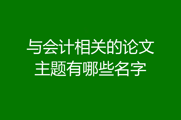 与会计相关的论文主题有哪些名字