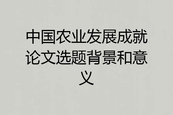 中国农业发展成就论文选题背景和意义