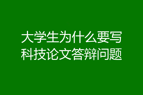 大学生为什么要写科技论文答辩问题