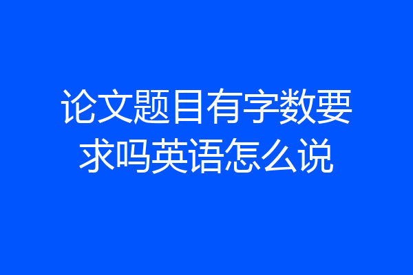 论文题目有字数要求吗英语怎么说