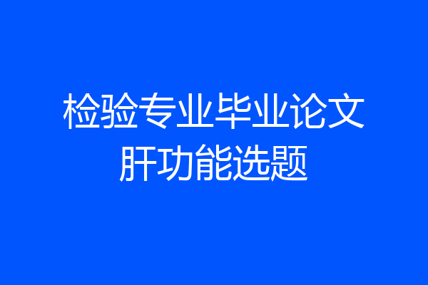 检验专业毕业论文肝功能选题