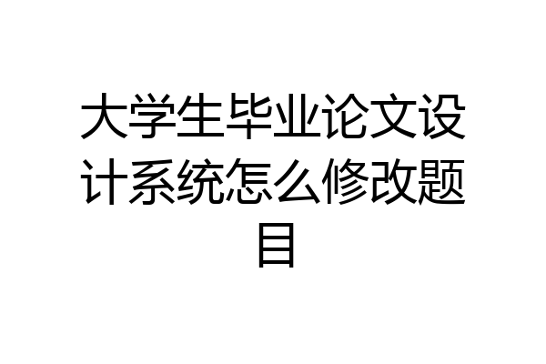 大学生毕业论文设计系统怎么修改题目