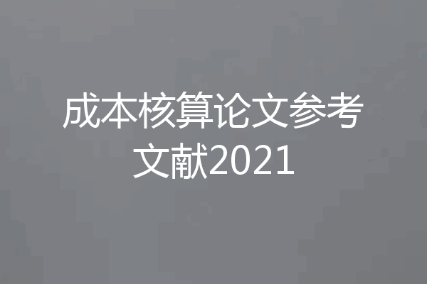 成本核算论文参考文献2021