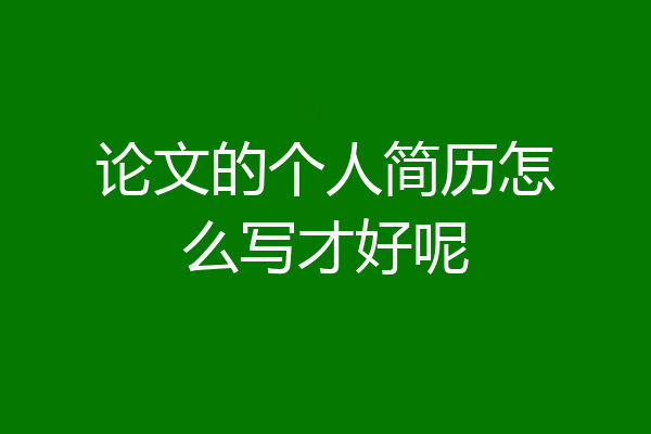 论文的个人简历怎么写才好呢