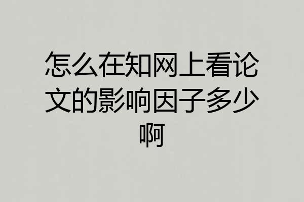 怎么在知网上看论文的影响因子多少啊